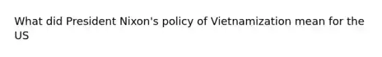 What did President Nixon's policy of Vietnamization mean for the US