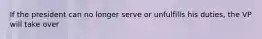 If the president can no longer serve or unfulfills his duties, the VP will take over