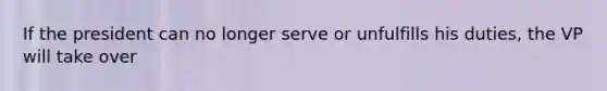 If the president can no longer serve or unfulfills his duties, the VP will take over