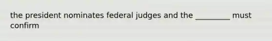 the president nominates federal judges and the _________ must confirm