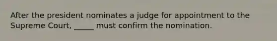 After the president nominates a judge for appointment to the Supreme Court, _____ must confirm the nomination.