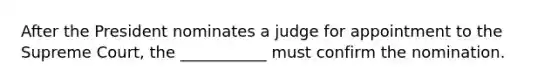 After the President nominates a judge for appointment to the Supreme Court, the ___________ must confirm the nomination.