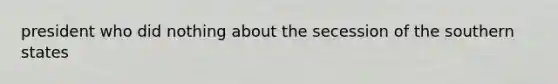 president who did nothing about the secession of the southern states