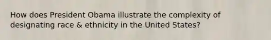 How does President Obama illustrate the complexity of designating race & ethnicity in the United States?