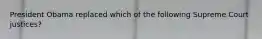 President Obama replaced which of the following Supreme Court justices?
