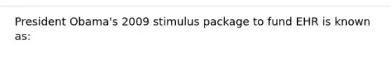 President Obama's 2009 stimulus package to fund EHR is known as: