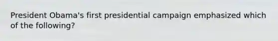 President Obama's first presidential campaign emphasized which of the following?