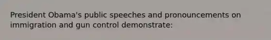 President Obama's public speeches and pronouncements on immigration and gun control demonstrate: