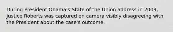 During President Obama's State of the Union address in 2009, Justice Roberts was captured on camera visibly disagreeing with the President about the case's outcome.