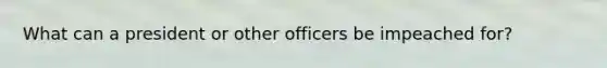 What can a president or other officers be impeached for?