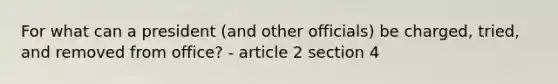 For what can a president (and other officials) be charged, tried, and removed from office? - article 2 section 4