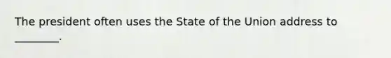 The president often uses the State of the Union address to ________.