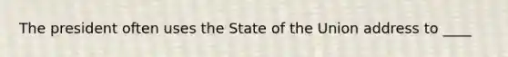 The president often uses the State of the Union address to ____