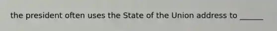 the president often uses the State of the Union address to ______