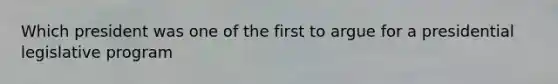 Which president was one of the first to argue for a presidential legislative program