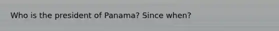 Who is the president of Panama? Since when?