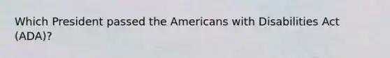 Which President passed <a href='https://www.questionai.com/knowledge/keiVE7hxWY-the-american' class='anchor-knowledge'>the american</a>s with Disabilities Act (ADA)?