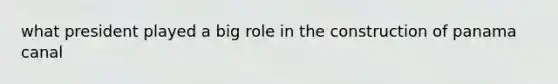 what president played a big role in the construction of panama canal
