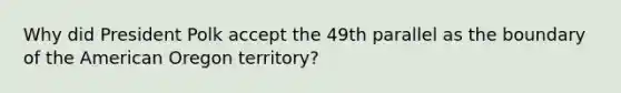 Why did President Polk accept the 49th parallel as the boundary of the American Oregon territory?