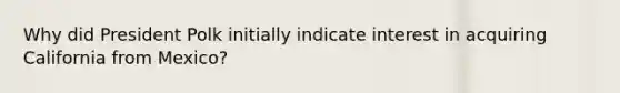 Why did President Polk initially indicate interest in acquiring California from Mexico?