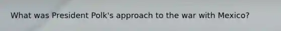 What was President Polk's approach to the war with Mexico?