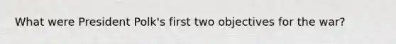 What were President Polk's first two objectives for the war?