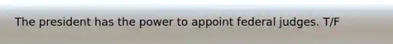 The president has the power to appoint federal judges. T/F