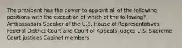 The president has the power to appoint all of the following positions with the exception of which of the following? Ambassadors Speaker of the U.S. House of Representatives Federal District Court and Court of Appeals judges U.S. Supreme Court justices Cabinet members