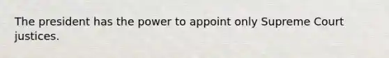 The president has the power to appoint only Supreme Court justices.