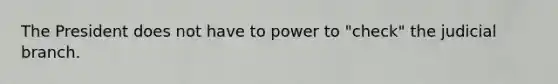 The President does not have to power to "check" the judicial branch.