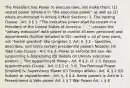 The President has Power to execute laws, not make them: (1) vested power inherent in "the executive power" as well as (2) whats enumerated in Article II Main Sections: 1. The Vesting Clause - Art. II § 1: "The executive power shall be vested in a President of the United States of America. . . ." -creates the "unitary executive" with power to control all exec personnel and departments (further detailed in S2) -vested = all of exec pwrs, not "herein granted" like congress 2. Art. II, § 2 - Specifies, describes, and limits certain presidential powers Notably: (A) Take Care Clause - Art. II § 3 -Power to enforce the law -No suspensing & Dispensing (B) Details on Unitary executive powers: i. The Appointment Power - Art. II § 2, cl. 2 ii. Recess Appointments Clause - Art. II § 2 cl. 3 iii. The Removal Power [implied] iv. Supervisory Power (C) Foreign affairs - Art. II, § 2 (D) Subject to impeachment - Art. II, § 4 4. Some powers in Article 1: Presentment & Veto power Art. I, § 7 War Power Art. I, § 8