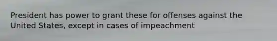 President has power to grant these for offenses against the United States, except in cases of impeachment