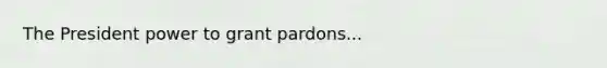 The President power to grant pardons...