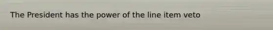 The President has the power of the line item veto