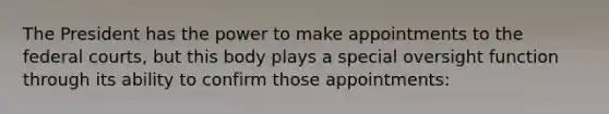 The President has the power to make appointments to the <a href='https://www.questionai.com/knowledge/kzzdxYQ4u6-federal-courts' class='anchor-knowledge'>federal courts</a>, but this body plays a special oversight function through its ability to confirm those appointments: