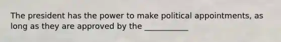 The president has the power to make political appointments, as long as they are approved by the ___________