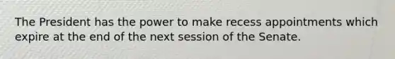 The President has the power to make recess appointments which expire at the end of the next session of the Senate.