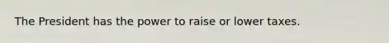 The President has the power to raise or lower taxes.