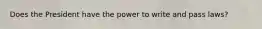 Does the President have the power to write and pass laws?