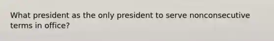 What president as the only president to serve nonconsecutive terms in office?