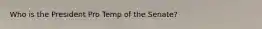 Who is the President Pro Temp of the Senate?