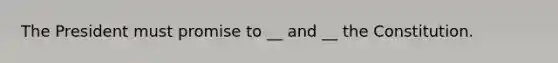 The President must promise to __ and __ the Constitution.
