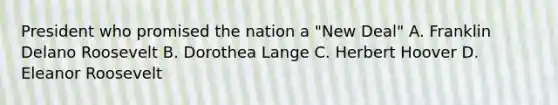 President who promised the nation a "New Deal" A. Franklin Delano Roosevelt B. Dorothea Lange C. Herbert Hoover D. Eleanor Roosevelt