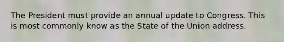 The President must provide an annual update to Congress. This is most commonly know as the State of the Union address.