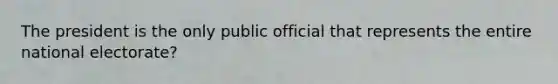 The president is the only public official that represents the entire national electorate?