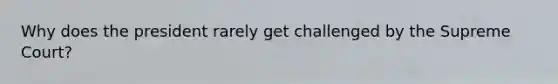 Why does the president rarely get challenged by the Supreme Court?