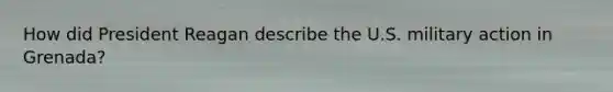 How did President Reagan describe the U.S. military action in Grenada?