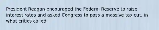 President Reagan encouraged the Federal Reserve to raise interest rates and asked Congress to pass a massive tax cut, in what critics called