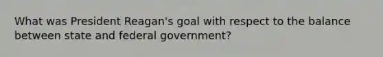 What was President Reagan's goal with respect to the balance between state and federal government?