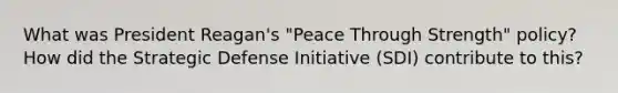 What was President Reagan's "Peace Through Strength" policy? How did the Strategic Defense Initiative (SDI) contribute to this?